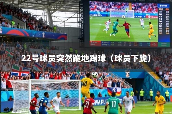 22号球员突然跪地踢球（球员下跪）