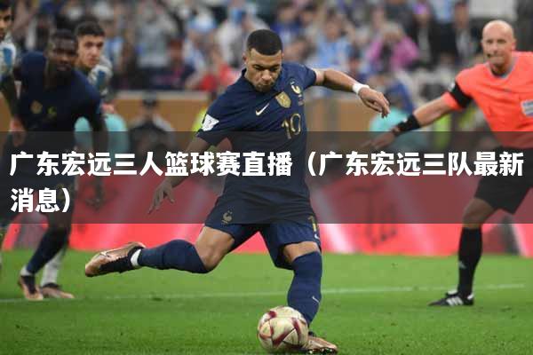 广东宏远三人篮球赛直播（广东宏远三队最新消息）