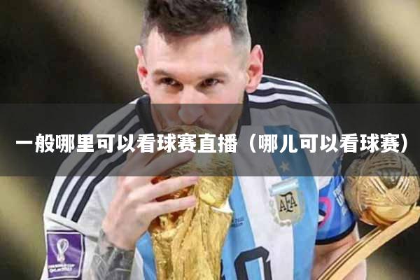 一般哪里可以看球赛直播（哪儿可以看球赛）