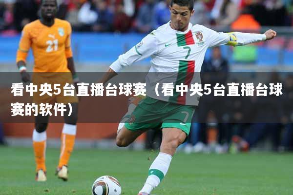 看中央5台直播台球赛（看中央5台直播台球赛的软件）