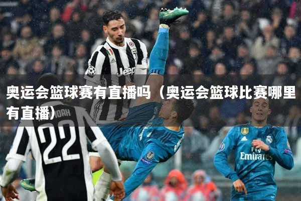 奥运会篮球赛有直播吗（奥运会篮球比赛哪里有直播）