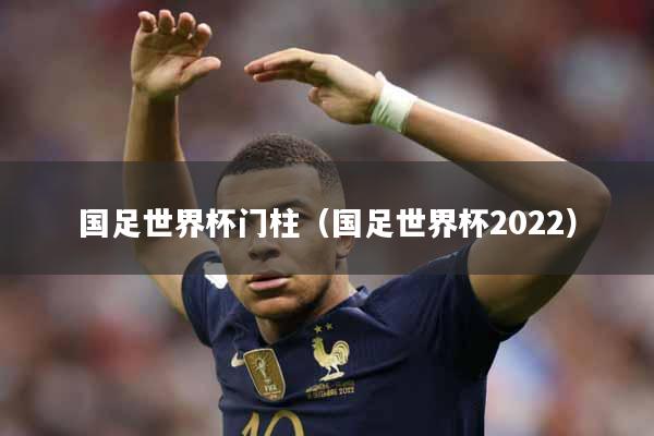 国足世界杯门柱（国足世界杯2022）