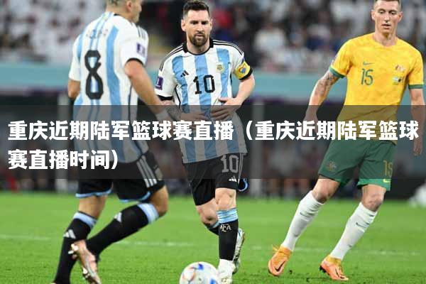 重庆近期陆军篮球赛直播（重庆近期陆军篮球赛直播时间）