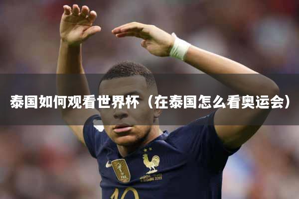 泰国如何观看世界杯（在泰国怎么看奥运会）