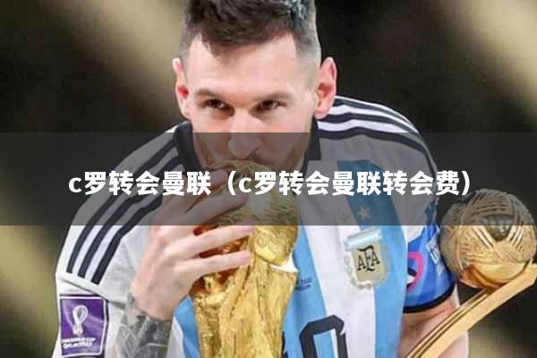 c罗转会曼联（c罗转会曼联转会费）