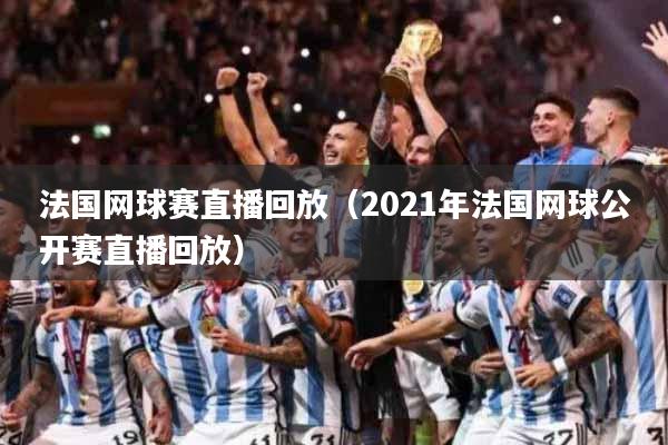 法国网球赛直播回放（2021年法国网球公开赛直播回放）