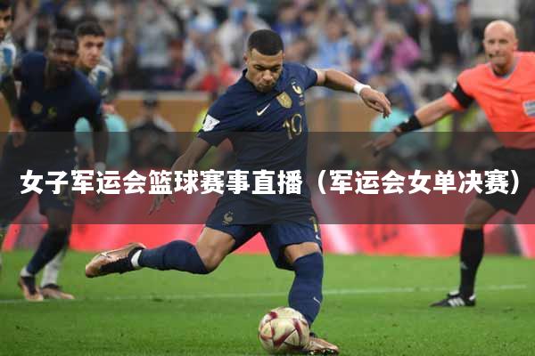 女子军运会篮球赛事直播（军运会女单决赛）