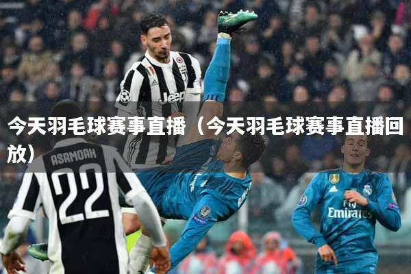 今天羽毛球赛事直播（今天羽毛球赛事直播回放）