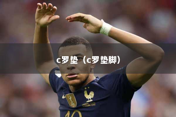 c罗垫（c罗垫脚）