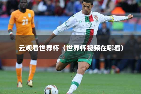 云观看世界杯（世界杯视频在哪看）