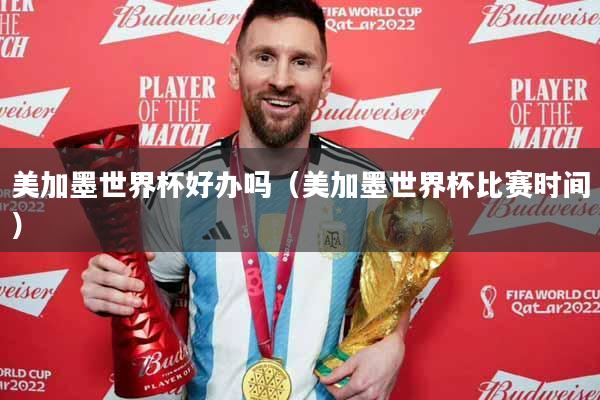 美加墨世界杯好办吗（美加墨世界杯比赛时间）