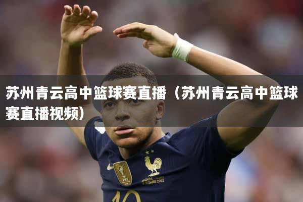 苏州青云高中篮球赛直播（苏州青云高中篮球赛直播视频）
