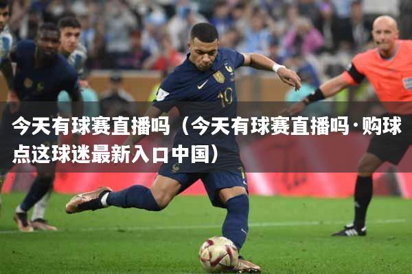 今天有球赛直播吗（今天有球赛直播吗·购球点这球迷最新入口中国）