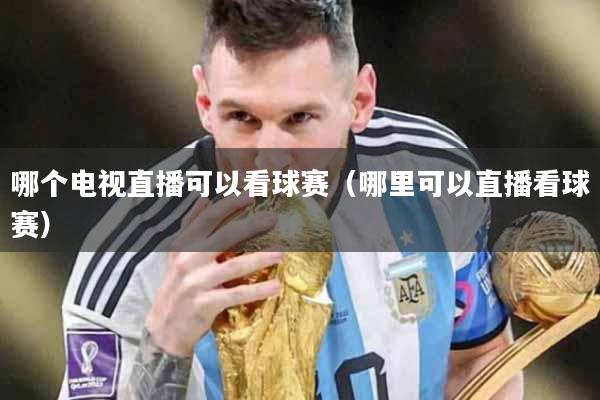 哪个电视直播可以看球赛（哪里可以直播看球赛）