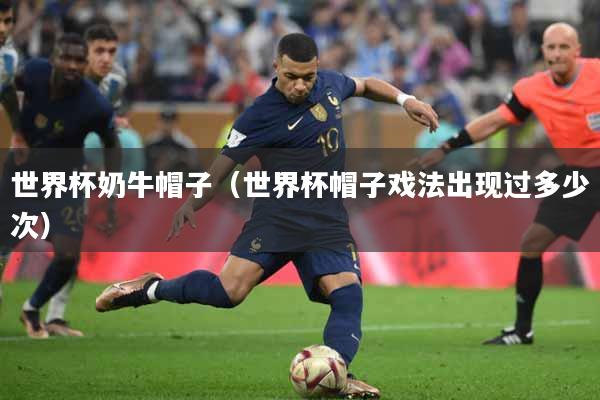 世界杯奶牛帽子（世界杯帽子戏法出现过多少次）