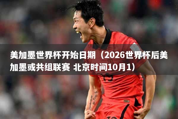 美加墨世界杯开始日期（2026世界杯后美加墨或共组联赛 北京时间10月1）