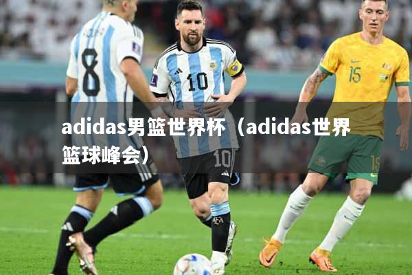 adidas男篮世界杯（adidas世界篮球峰会）