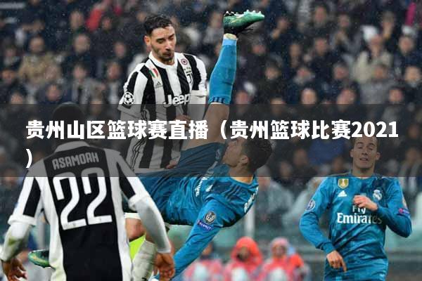 贵州山区篮球赛直播（贵州篮球比赛2021）
