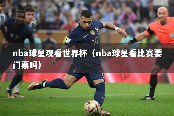 nba球星观看世界杯（nba球星看比赛要门票吗）