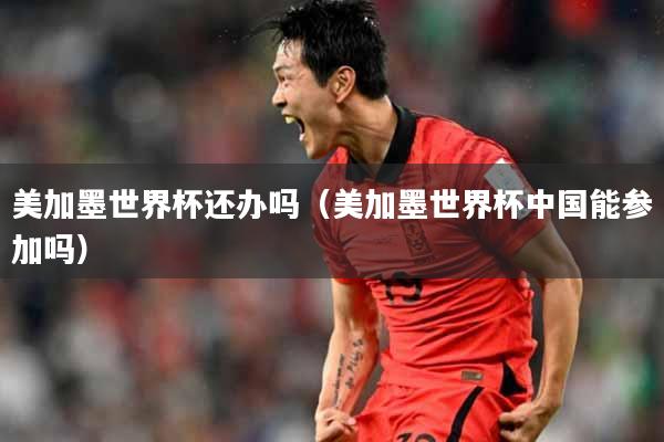 美加墨世界杯还办吗（美加墨世界杯中国能参加吗）