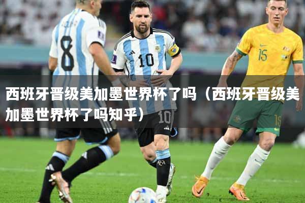 西班牙晋级美加墨世界杯了吗（西班牙晋级美加墨世界杯了吗知乎）