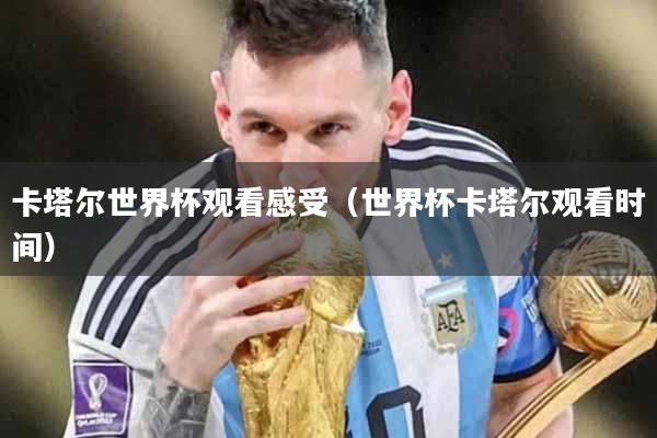 卡塔尔世界杯观看感受（世界杯卡塔尔观看时间）
