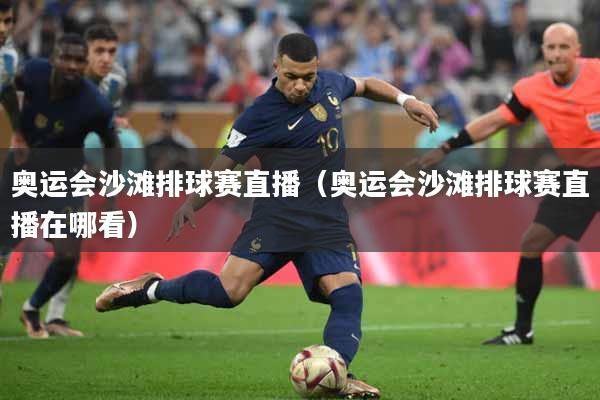 奥运会沙滩排球赛直播（奥运会沙滩排球赛直播在哪看）