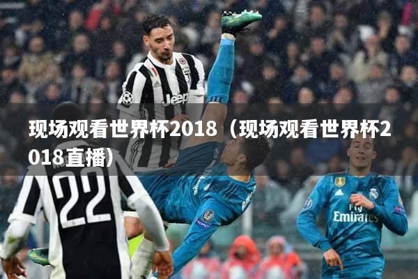 现场观看世界杯2018（现场观看世界杯2018直播）