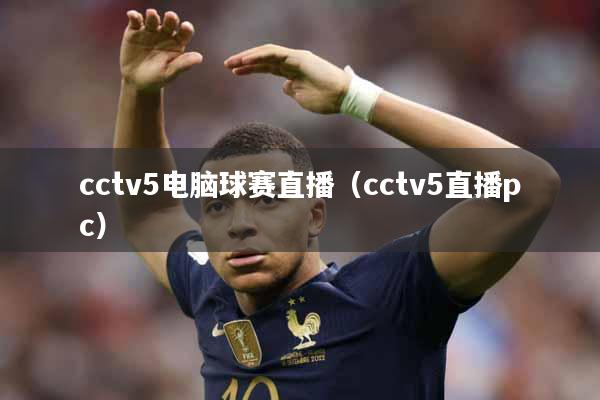 cctv5电脑球赛直播（cctv5直播pc）