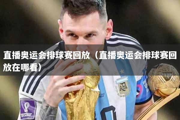 直播奥运会排球赛回放（直播奥运会排球赛回放在哪看）