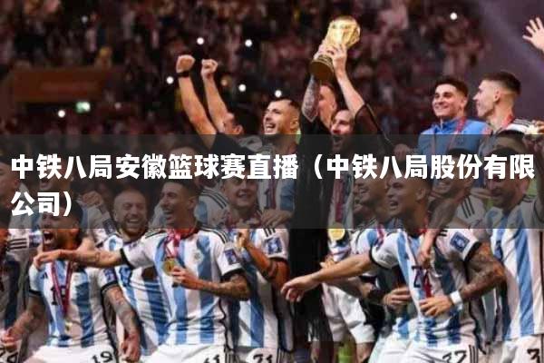 中铁八局安徽篮球赛直播（中铁八局股份有限公司）