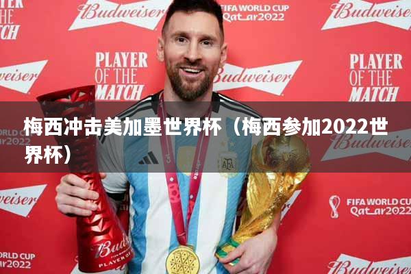 梅西冲击美加墨世界杯（梅西参加2022世界杯）