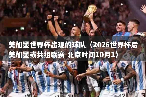 美加墨世界杯出现的球队（2026世界杯后美加墨或共组联赛 北京时间10月1）