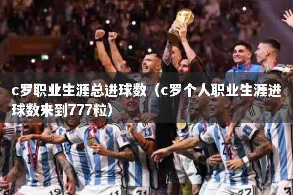 c罗职业生涯总进球数（c罗个人职业生涯进球数来到777粒）