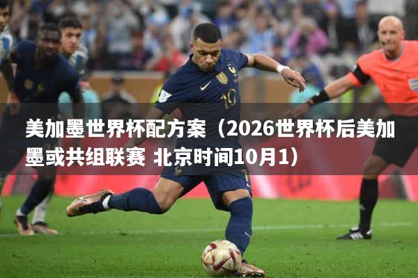 美加墨世界杯配方案（2026世界杯后美加墨或共组联赛 北京时间10月1）