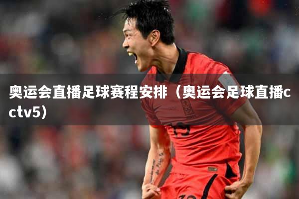 奥运会直播足球赛程安排（奥运会足球直播cctv5）