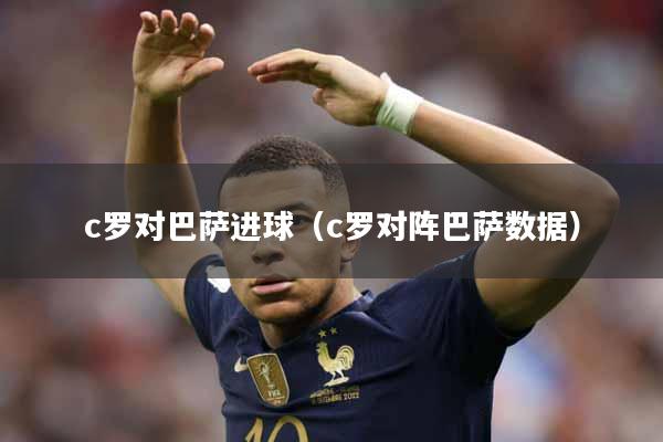 c罗对巴萨进球（c罗对阵巴萨数据）