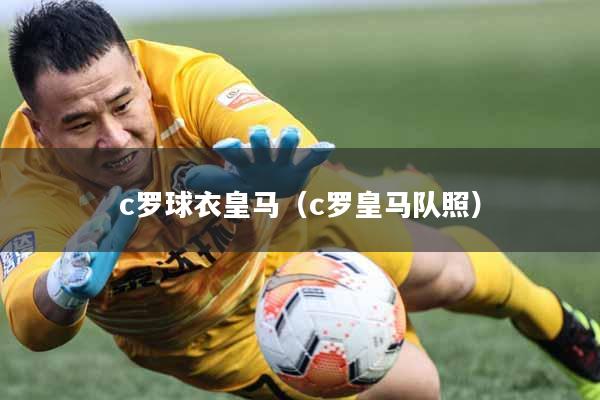 c罗球衣皇马（c罗皇马队照）