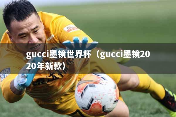 gucci墨镜世界杯（gucci墨镜2020年新款）