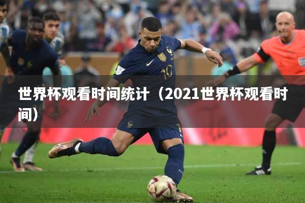 世界杯观看时间统计（2021世界杯观看时间）