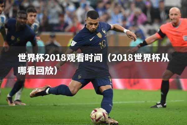 世界杯2018观看时间（2018世界杯从哪看回放）