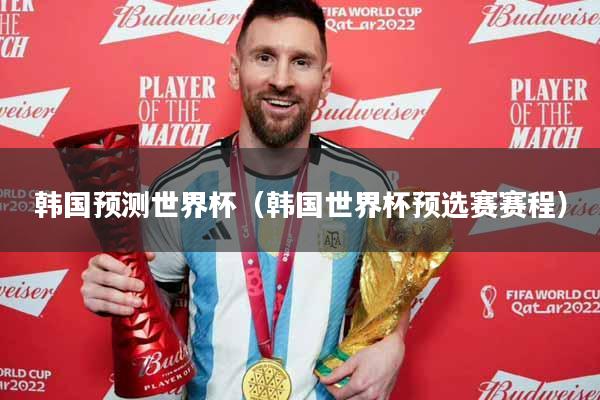 韩国预测世界杯（韩国世界杯预选赛赛程）