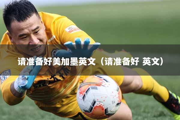 请准备好美加墨英文（请准备好 英文）
