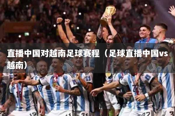 直播中国对越南足球赛程（足球直播中国vs越南）