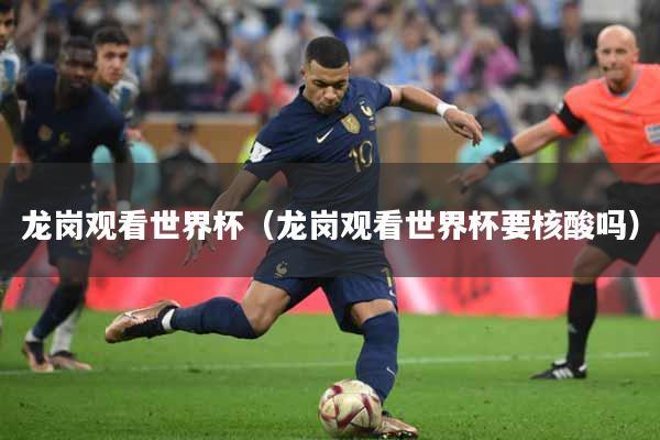 龙岗观看世界杯（龙岗观看世界杯要核酸吗）