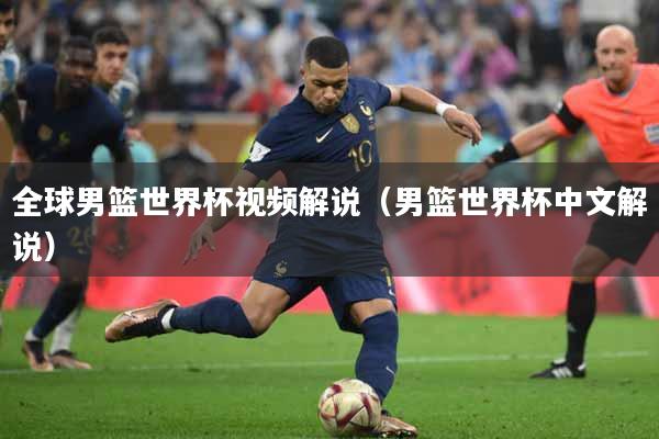 全球男篮世界杯视频解说（男篮世界杯中文解说）