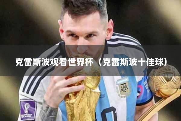 克雷斯波观看世界杯（克雷斯波十佳球）