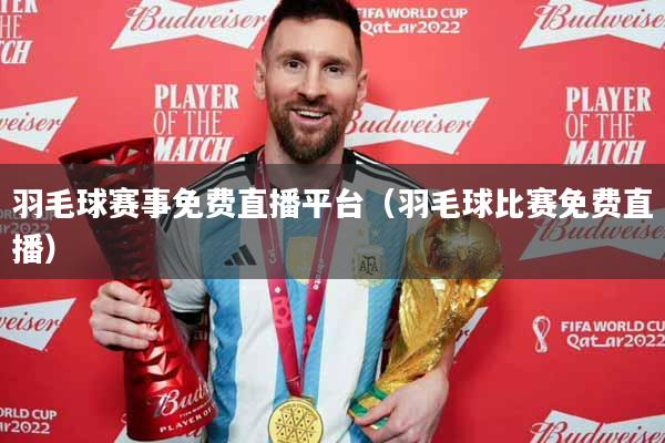 羽毛球赛事免费直播平台（羽毛球比赛免费直播）