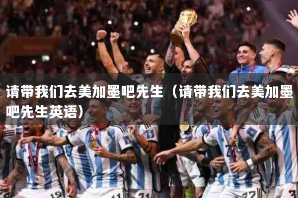 请带我们去美加墨吧先生（请带我们去美加墨吧先生英语）