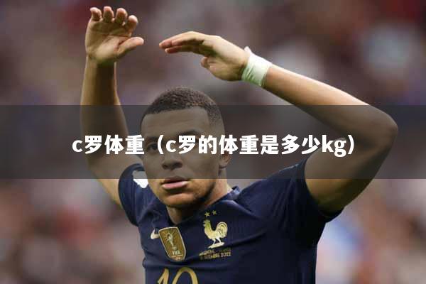 c罗体重（c罗的体重是多少kg）